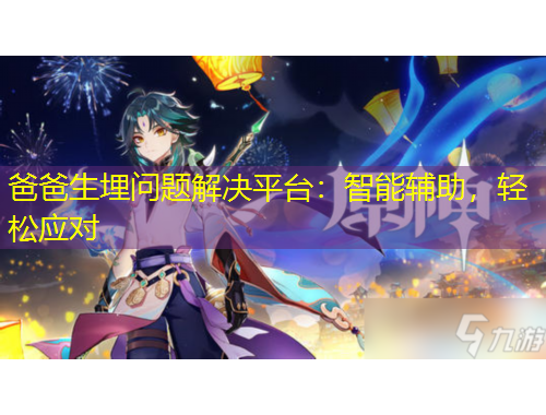 爸爸生埋問題解決平臺(tái)：智能輔助，輕松應(yīng)對(duì)