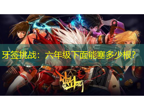 牙簽挑戰(zhàn)：六年級(jí)下面能塞多少根？