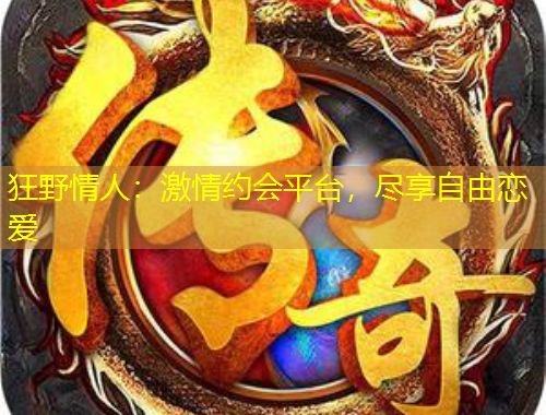 狂野情人：激情約會平臺，盡享自由戀愛