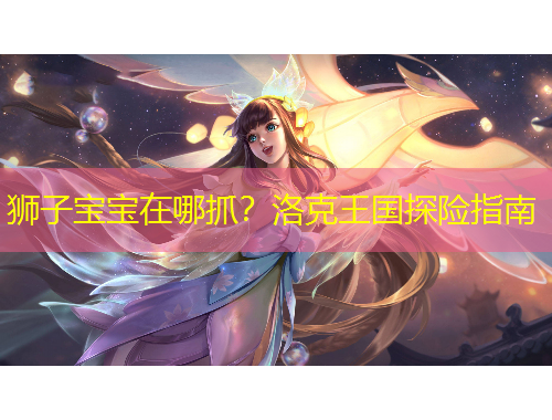 獅子寶寶在哪抓？洛克王國探險(xiǎn)指南