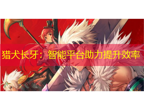 獵犬長(zhǎng)牙：智能平臺(tái)助力提升效率