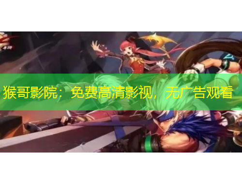 猴哥影院：免費(fèi)高清影視，無廣告觀看