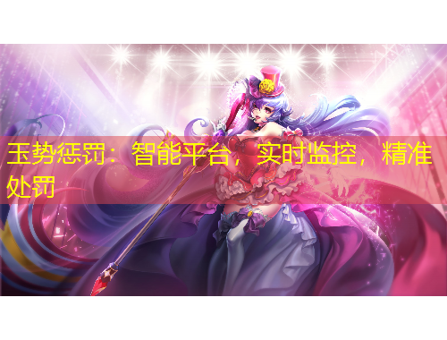 玉勢(shì)懲罰：智能平臺(tái)，實(shí)時(shí)監(jiān)控，精準(zhǔn)處罰
