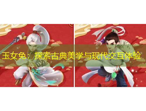 玉女免：探索古典美學與現(xiàn)代交互體驗