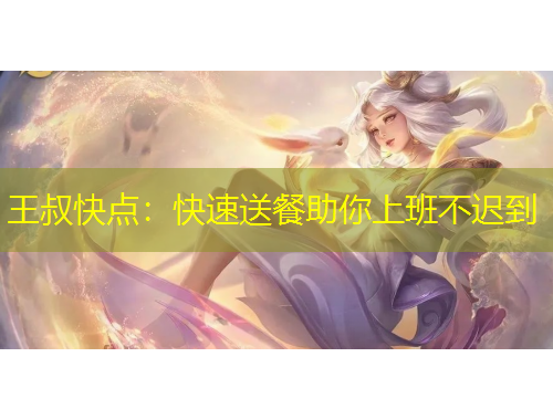 王叔快點(diǎn)：快速送餐助你上班不遲到