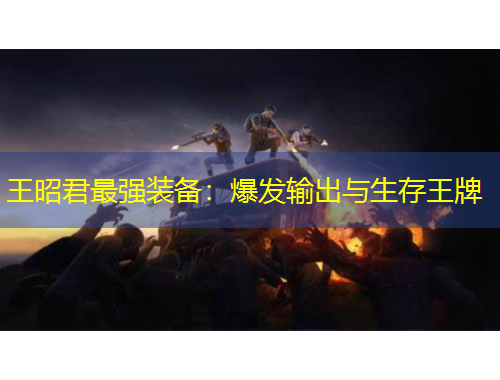 王昭君最強(qiáng)裝備：爆發(fā)輸出與生存王牌
