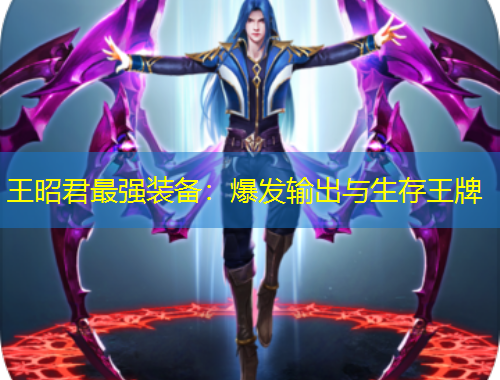 王昭君最強(qiáng)裝備：爆發(fā)輸出與生存王牌