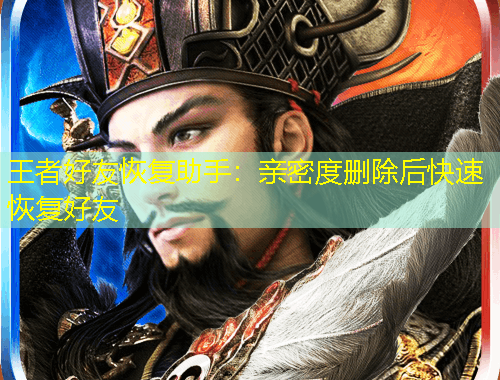 王者好友恢復助手：親密度刪除后快速恢復好友
