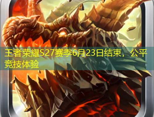王者榮耀S27賽季6月23日結(jié)束，公平競技體驗
