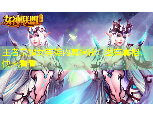 王者榮耀女英雄內(nèi)幕揭秘：圖有真相，快來(lái)看看