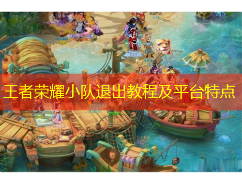 王者榮耀小隊退出教程及平臺特點