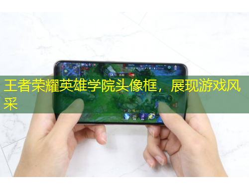 王者榮耀英雄學(xué)院頭像框，展現(xiàn)游戲風(fēng)采