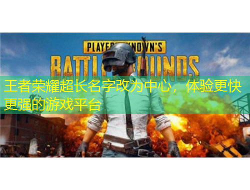 王者榮耀超長名字改為中心，體驗更快更強的游戲平臺
