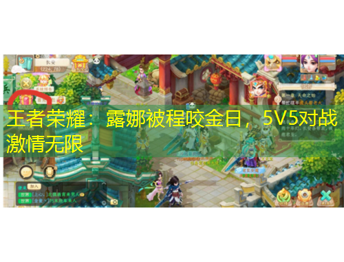 王者榮耀：露娜被程咬金日，5V5對戰(zhàn)激情無限