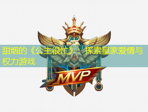 甜煙的《公主很忙》：探索皇家愛情與權(quán)力游戲