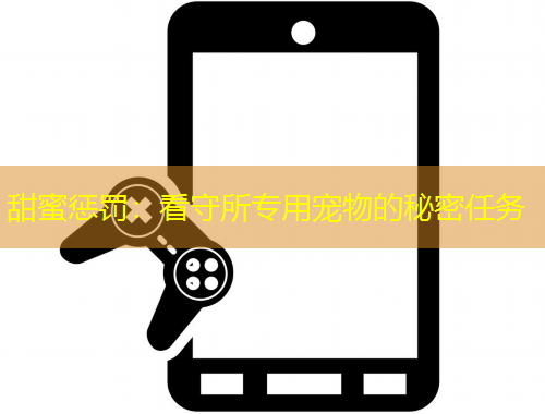 甜蜜懲罰：看守所專用寵物的秘密任務(wù)