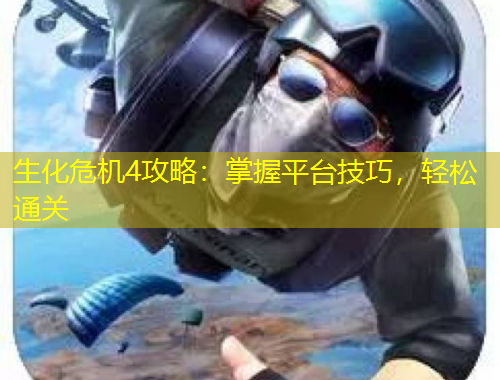 生化危機(jī)4攻略：掌握平臺(tái)技巧，輕松通關(guān)