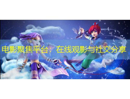 電影聚焦平臺(tái)：在線觀影與社交分享