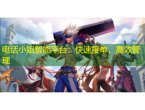 電話小姐智能平臺：快速接單，高效管理