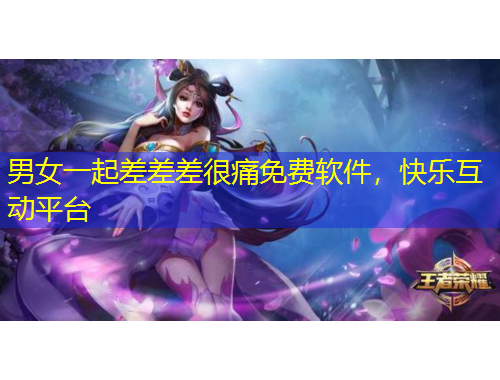 男女一起差差差很痛免費(fèi)軟件，快樂互動(dòng)平臺