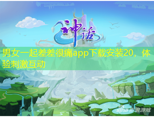 男女一起差差很痛app下載安裝20，體驗刺激互動