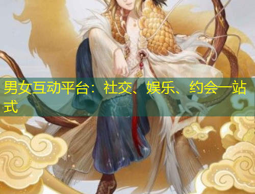 男女互動(dòng)平臺(tái)：社交、娛樂、約會(huì)一站式