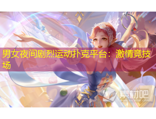 男女夜間劇烈運(yùn)動(dòng)撲克平臺(tái)：激情競(jìng)技場(chǎng)