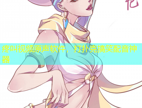 疼叫視頻原聲軟件，打撲克搞笑配音神器