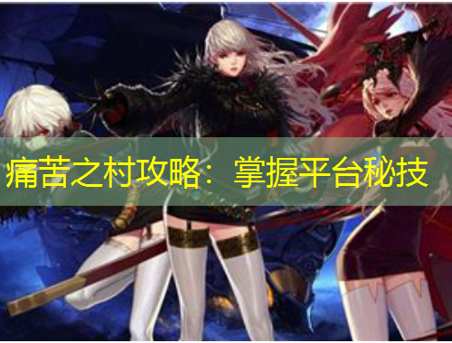 痛苦之村攻略：掌握平臺秘技