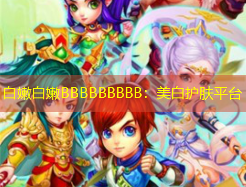 白嫩白嫩BBBBBBBBB：美白護膚平臺