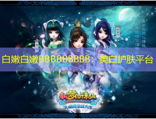 白嫩白嫩BBBBBBBBB：美白護膚平臺
