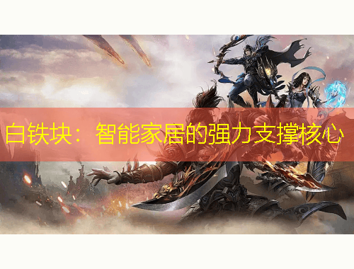 白鐵塊：智能家居的強(qiáng)力支撐核心