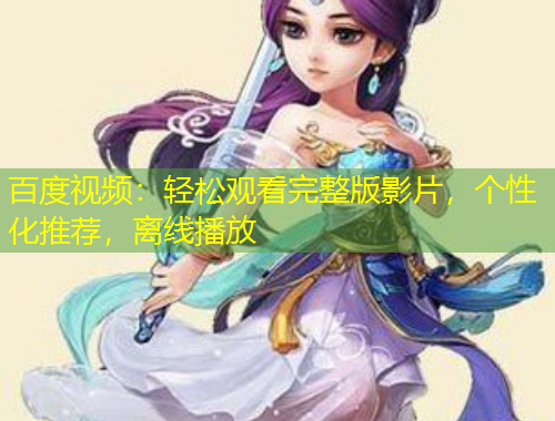百度視頻：輕松觀看完整版影片，個(gè)性化推薦，離線播放