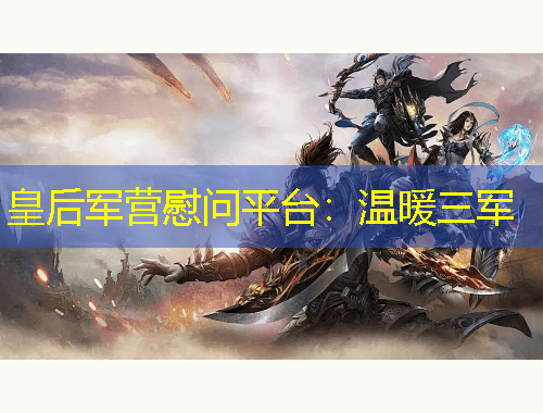 皇后軍營慰問平臺：溫暖三軍