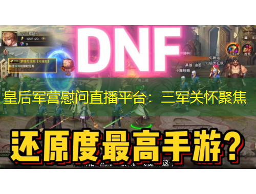 皇后軍營(yíng)慰問(wèn)直播平臺(tái)：三軍關(guān)懷聚焦