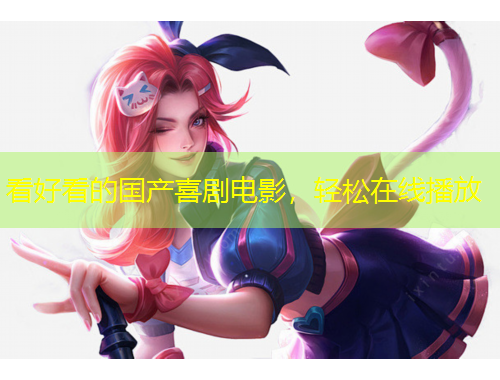 看好看的國產(chǎn)喜劇電影，輕松在線播放