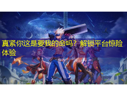 真緊你這是要我的命嗎？解鎖平臺驚險體驗