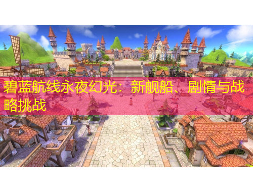 碧藍航線永夜幻光：新艦船、劇情與戰(zhàn)略挑戰(zhàn)