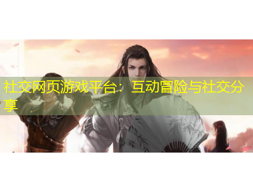 社交網(wǎng)頁游戲平臺：互動冒險與社交分享