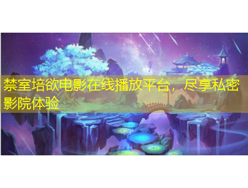 禁室培欲電影在線播放平臺(tái)，盡享私密影院體驗(yàn)