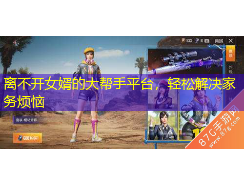 離不開女婿的大幫手平臺(tái)，輕松解決家務(wù)煩惱