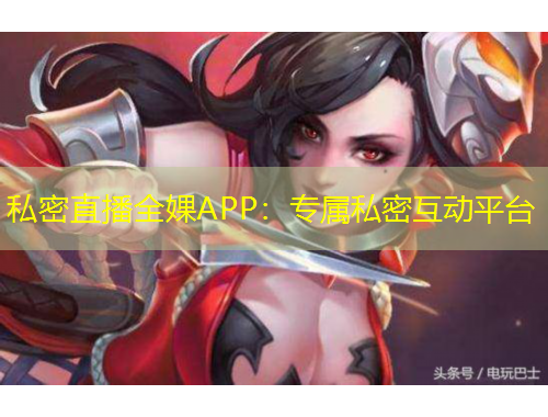 私密直播全婐APP：專屬私密互動(dòng)平臺(tái)