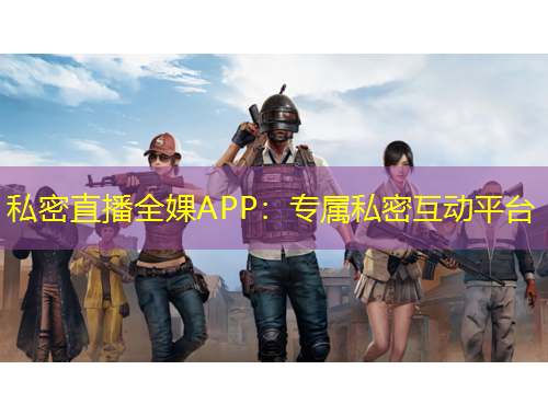 私密直播全婐APP：專屬私密互動(dòng)平臺(tái)