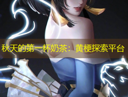 秋天的第一杯奶茶：黃梗探索平臺(tái)