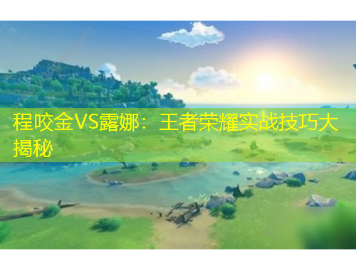 程咬金VS露娜：王者榮耀實(shí)戰(zhàn)技巧大揭秘