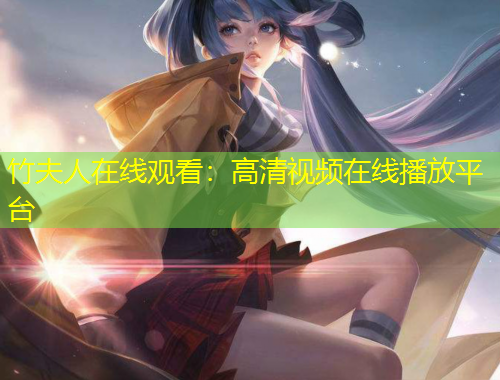 竹夫人在線觀看：高清視頻在線播放平臺