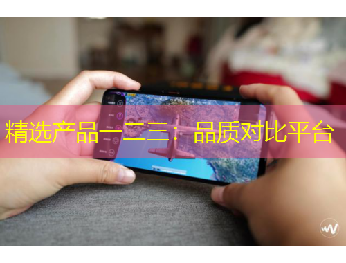 精選產(chǎn)品一二三：品質(zhì)對比平臺