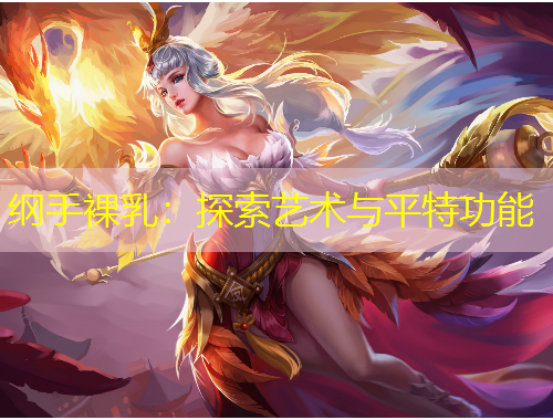 綱手裸乳：探索藝術(shù)與平特功能