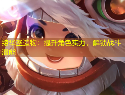 綾華圣遺物：提升角色實(shí)力，解鎖戰(zhàn)斗潛能