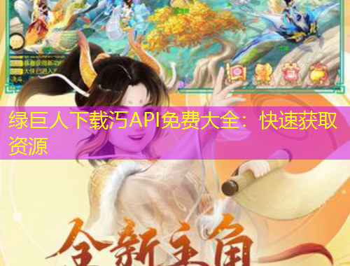 綠巨人下載汅API免費(fèi)大全：快速獲取資源